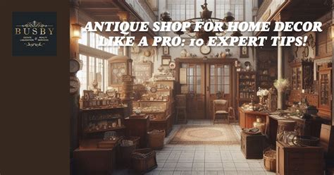 Antique Shop for Home Decor Like a Pro: 10 Expert Tips! - Busby Antiques & Collectibles in Florida