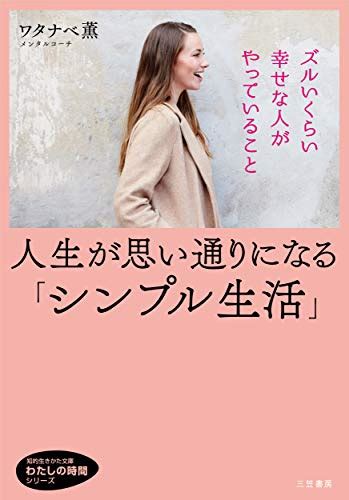 人生が思い通りになる「シンプル生活」 ズルいくらい幸せな人がやっていること 知的生きかた文庫―わたしの時間シリーズ 薫 ワタナベ