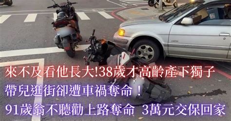 來不及看他長大38歲才高齡產下獨子 帶兒逛街卻遭車禍奪命！ 91歲翁不聽勸上路奪命 3萬元交保回家