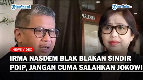 Irma Nasdem Blak Blakan Sindir Pdip Jangan Hanya Salahkan Jokowi Tapi