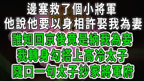 邊塞救了個小將軍，他說他要以身相許娶我為妻！誰知回京後竟是納我為妾！我轉身勾搭上高冷太子！隨口一句太子抄家將軍府！ 落日溫情 中老年幸福人生 幸福生活 中老年生活 情感故事 八枝玫瑰