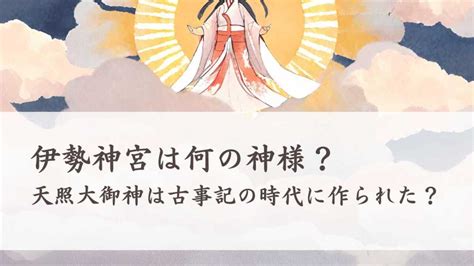 伊勢の神宮は何の神様？天照大御神は古事記の時代に作られた神様？ 日本神話と歴史