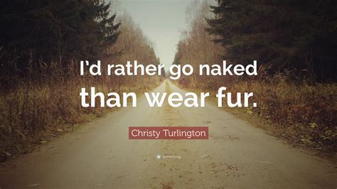 Christy Turlington Quote Id Rather Go Naked Than Wear Fur