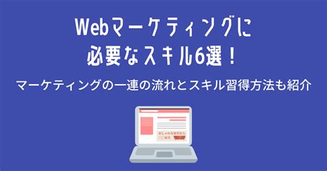 Webマーケティングに必要なスキル6選！マーケティングの一連の流れとスキル習得方法も紹介 大阪 バリューエージェント