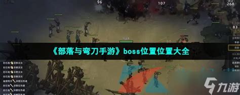 《部落与弯刀手游》boss位置在哪 Boss位置大全部落与弯刀九游手机游戏