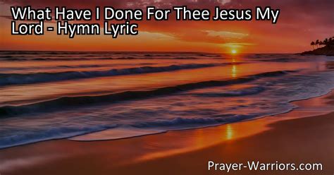 What Have I Done For Thee Jesus My Lord Hymn Lyric Prayer Warriors