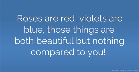 Roses are red, violets are blue, those things are both... | Text ...