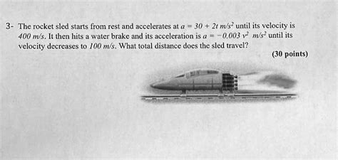 3- The rocket sled starts from rest and accelerates at a = 30 + 2t m/s ...