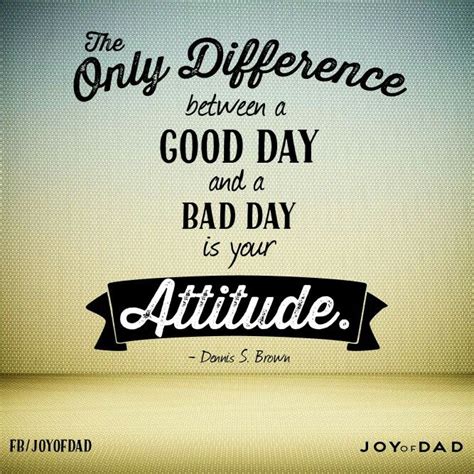 The Only Difference Between A Good Day And A Bad Day Is Your Attitude