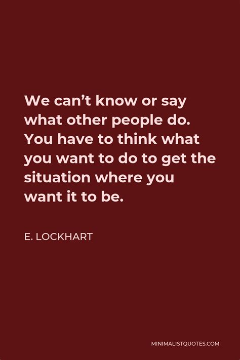 E Lockhart Quote We Can T Know Or Say What Other People Do You Have