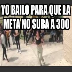 Meme Personalizado Yo Bailo Para Que La Meta No Suba A