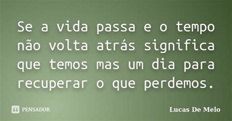 Se A Vida Passa E O Tempo Não Volta Lucas De Melo Pensador