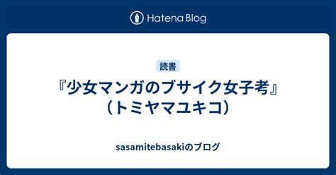 『少女マンガのブサイク女子考』（トミヤマユキコ） Sasamitebasakiのブログ