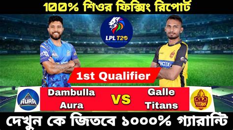 LPL 2023 Dambulla Aura Vs Galle Titans 1st Qualifier Match Prediction