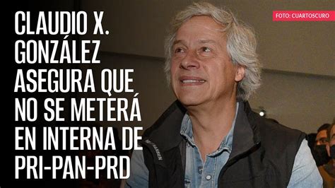 Claudio X Gonz Lez Asegura Que No Se Meter En Interna De Pri Pan Prd