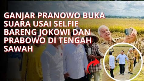 GANJAR PRANOWO BUKA SUARA USAI SELFIE BARENG JOKOWI DAN PRABOWO DI