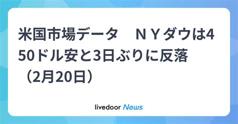 米国市場データ Nyダウは450ドル安と3日ぶりに反落 （2月20日） ライブドアニュース