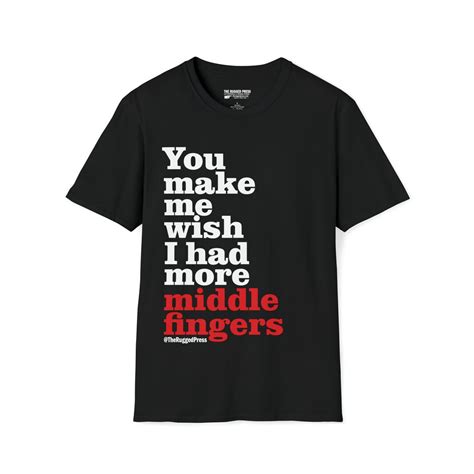 You Make Me Wish I Had More Middle Fingers T Shirt Etsy