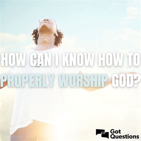 How can I know how to properly worship God? | GotQuestions.org