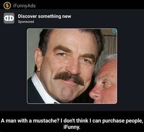 Discover Something New Sponsored A Man With A Mustache I Don T Think I Can Purchase People A