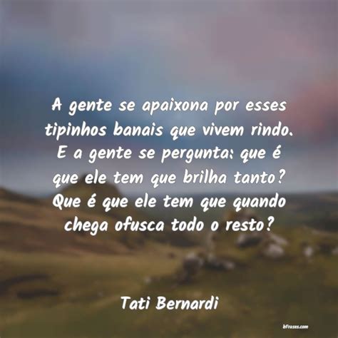 Frases De Tati Bernardi A Gente Se Apaixona Por Esses