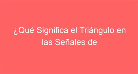 Qué Significa el Triángulo en las Señales de Tránsito