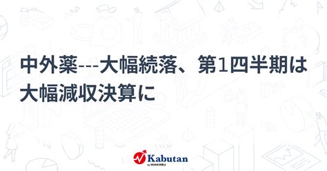 中外薬 大幅続落、第1四半期は大幅減収決算に 個別株 株探ニュース