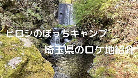 【埼玉県のロケ地を紹介】ヒロシのぼっちキャンプで訪れたキャンプ場6選｜東京キャンパーのブログ