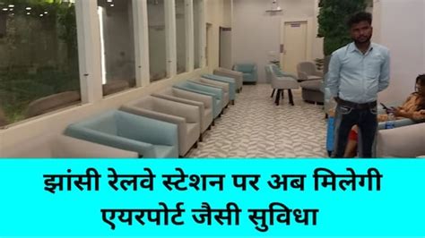 झांसी रेलवे स्टेशन के वेटिंग लाउंज में एयरपोर्ट जैसी सुविधाएं जानें