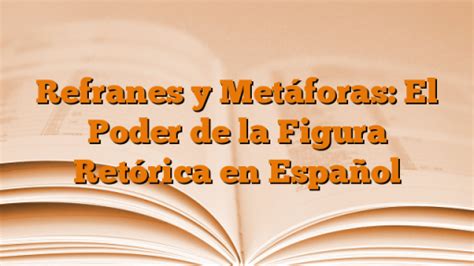 Refranes Y Met Foras El Poder De La Figura Ret Rica En Espa Ol