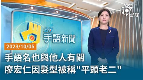 20231005 公視手語新聞 完整版｜手語名也與他人有關 廖宏仁因髮型被稱 平頭老二 Youtube