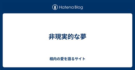 非現実的な夢 相内の愛を語るサイト