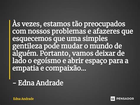 Às vezes estamos tão preocupados Edna Andrade Pensador