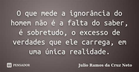 O Que Mede A Ignorância Do Homem Não Julio Ramos Da Cruz Neto Pensador