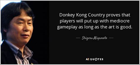 Shigeru Miyamoto quote: Donkey Kong Country proves that players will ...