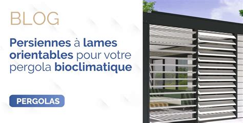 Persiennes à lames orientables pour votre pergola bioclimatique Blog