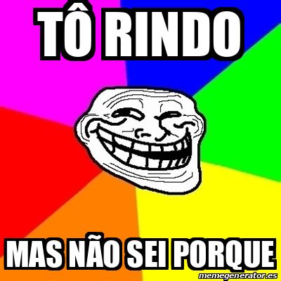 Meme Troll T Rindo Mas N O Sei Porque