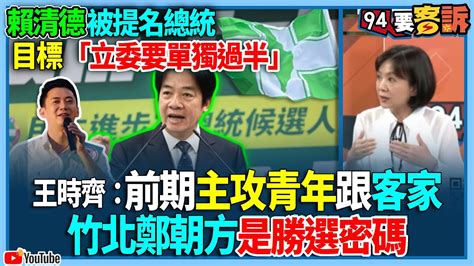 【94要客訴】賴清德被提名總統！目標「立委要單獨過半」！王時齊：前期主攻青年跟客家！竹北鄭朝方是勝選密碼 Youtube