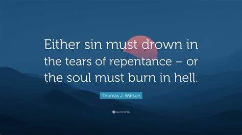 Thomas J. Watson Quote: “Either sin must drown in the tears of ...