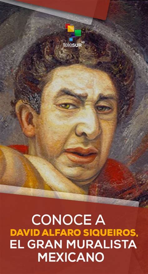 Conoce A David Alfaro Siqueiros El Gran Muralista Mexicano Mexicano