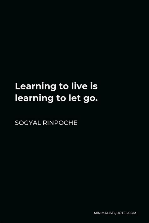 Sogyal Rinpoche Quote Learning To Live Is Learning To Let Go