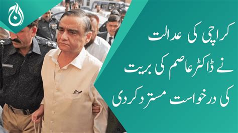 Accountability Court Of Karachi Rejects Dr Asim S Acquittal Plea Aaj