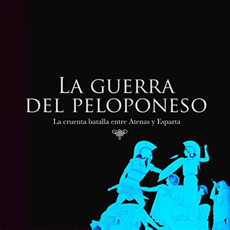 La Guerra Del Peloponeso La Cruenta Batalla Entre Atenas Y Esparta