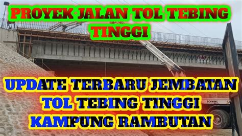 Proyek Jalan Tol Tebing Tinggi Update Terbaru Jembatan Jalinsum