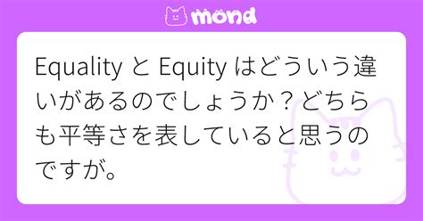 Equality と Equity はどういう違いがあるのでしょうか？どちらも平等さを表していると思うのですが。 Mond