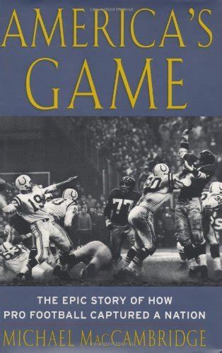 America's Game: The Epic Story of How Pro Football Captured a Nation by ...