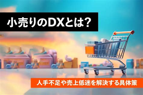 小売りのdxとは？人手不足や売上低迷を解決する具体策と成功事例