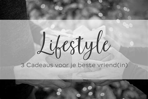 Cadeautips 3 Cadeaus Voor Je Beste Vriend In Rositaelise