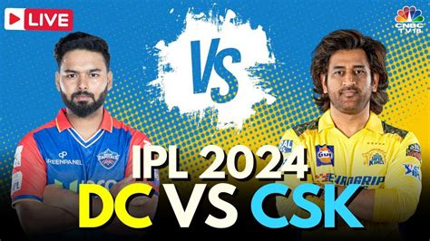 Ipl 2024 Live Dc Vs Csk Live Match Delhi Capitals Vs Chennai Super