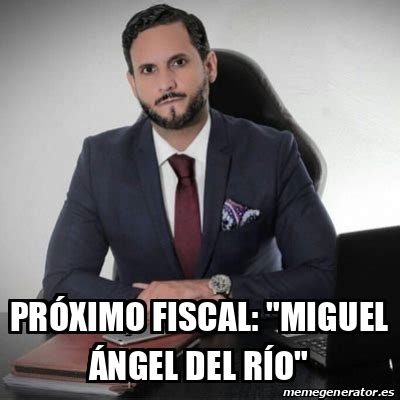 Meme Personalizado Próximo fiscal Miguel Ángel del Río 33078650